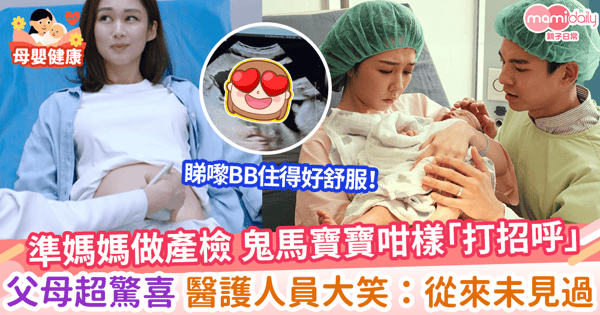 【產前檢查】準媽媽做產檢 鬼馬寶寶咁樣「打招呼」父母超驚喜 醫護人員大笑:從來未見過