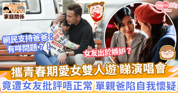 【父女感情】攜青春期細女雙人遊 睇演唱會　竟遭女友批評唔正常 單親爸觀念受影響