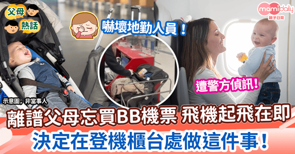 【生仔要考牌】離譜父母忘買BB機票 飛機起飛在即 不顧BB安危連人帶車留低登機櫃台處
