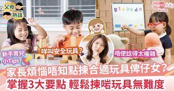 【選擇玩具】揀咩玩具俾小朋友先啱? 3大要點幫你輕鬆搵到合適嘅玩具