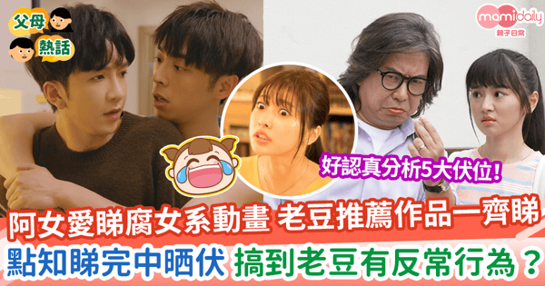【睇動畫】阿女愛睇腐女系動畫 老豆推薦作品一齊睇  點知睇完中晒伏 搞到老豆有反常行為？