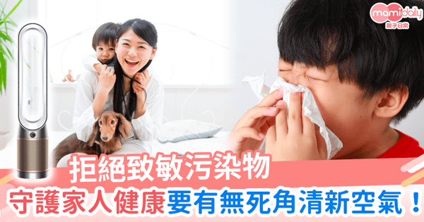 【Mami熱話】拒絕致敏污染物 守護家人健康 要有無死角清新空氣!