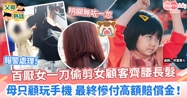 【親子糾紛】百厭女一刀剪女顧客齊腰長髮 母親只顧玩手機最終慘付高額賠償金!
