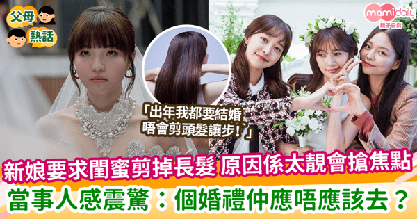 【閨蜜結婚】新娘要求閨蜜剪掉長髮 原因係太靚會搶焦點 當事人感震驚：個婚禮仲應唔應該去？