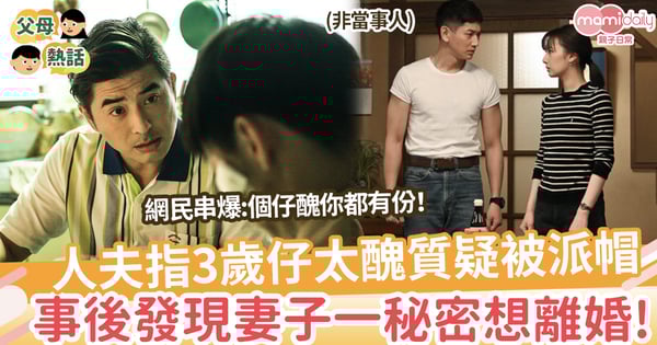 【人妻秘密】人夫指3歲仔太醜質疑被派帽，事後發現妻子一秘密堅持想離婚！