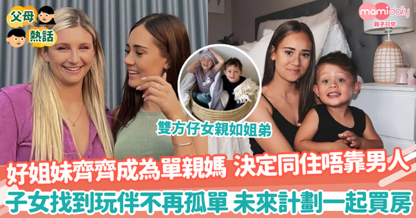 【家庭關係】好姐妹齊齊成為單親媽 決定同住唔靠男人 子女找到玩伴不再孤單 未來計劃一起買房