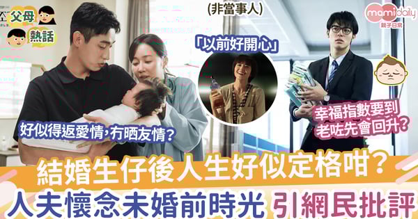 【婚後人生】結婚生仔後人生好似定格咁？人夫懷念未婚前時光，引網民批評