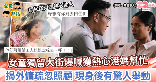 【疏忽照顧】女童獨留大街爆喊獲熱心港媽幫忙 揭外傭疏忽照顧 現身後有驚人舉動?