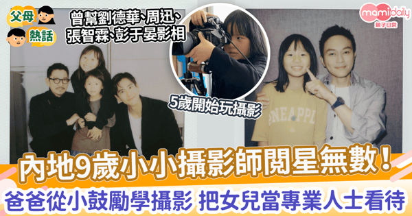 【兒童博主】內地9歲小小攝影師閲星無數! 爸爸從小鼓勵學攝影 把女兒當專業人士看待