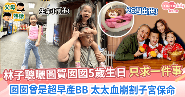 【前世情人】林子聰賀囡囡5歲生日 只求一件事 囡囡曾是超早產BB 太太血崩割子宮保命