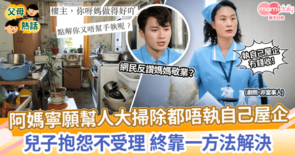【大掃除】阿媽寧願幫人大掃除都唔執自己屋企　兒子抱怨不受理 終靠一方法解決