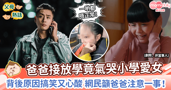 【兒童心理】爸爸接放學竟氣哭小學愛女　背後原因搞笑又心酸 網民籲爸爸注意一事！