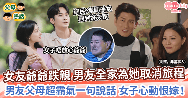 【幸福家庭】女友爺爺跌親 男友全家為她取消旅程　父母超霸氣一句說話 女子心動恨嫁！