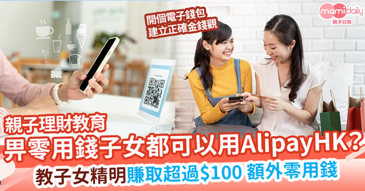 【親子理財】畀零用錢子女都可以用AlipayHK？ 趁消費券熱潮開戶轉賬 教子女精明賺取超過$100 額外零用錢