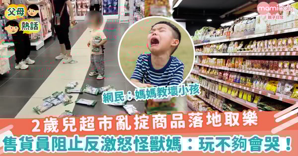 【育兒爭議】2歲兒超市亂掟商品落地取樂 售貨員阻止反激怒怪獸媽:玩不夠會哭!