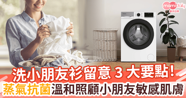 【家務百科】蒸氣抗菌　溫和照顧小朋友敏感肌膚　洗小朋友衫留意 3 大要點！