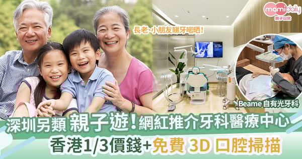 【深圳睇牙】網紅推介「Beame 自有光牙科」 香港 ⅓ 價錢+免費 3D 口腔掃描 長老、小朋友睇牙啱晒!