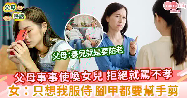 【孝順父母】父母事事使喚女兒 拒絕就罵不孝 女:只想我服侍 腳甲都要幫手剪