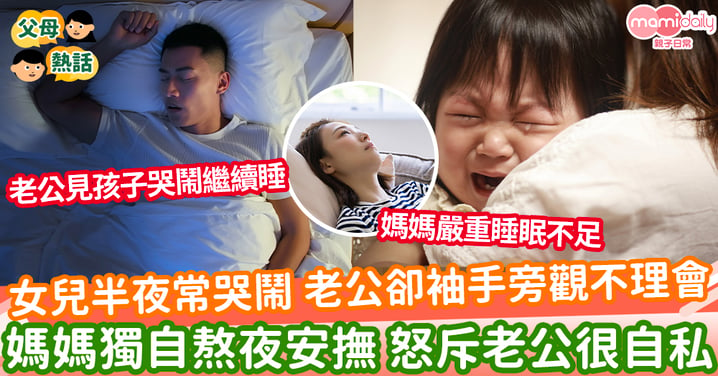 【孩子哭鬧】女兒半夜常哭鬧 老公卻袖手旁觀不理會 媽媽獨自熬夜安撫 怒斥老公很自私