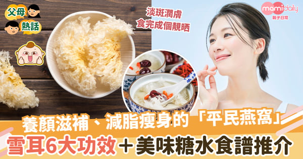 【雪耳好處】養顏滋補、減脂瘦身的「平民燕窩」 雪耳6大功效＋美味糖水食譜推介