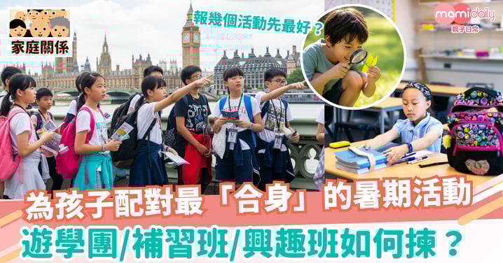 【暑期活動】為孩子配對最「合身」的暑期活動:遊學團、補習、興趣班如何揀?報幾個先最好?