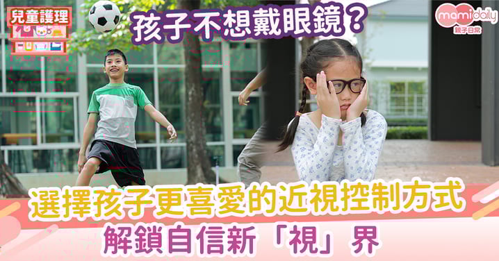 孩子不想戴眼鏡？選擇孩子更喜愛的近視控制方式，解鎖自信新「視」界