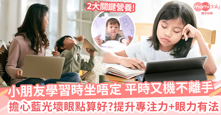 【專注力不足】小朋友學習時坐唔定,平時又機不離手!擔心藍光壞眼點算好?提升專注力、眼力有法!