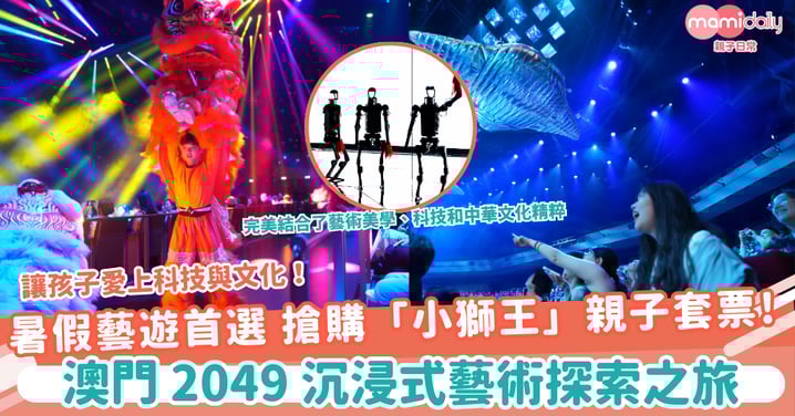 【親子好去處】暑假藝遊首選！《澳門2049》「小獅王」親子套票熱賣中，讓孩子愛上科技與文化！