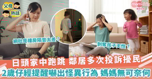 【噪音滋擾】日頭家中跑跳 鄰居多次投訴擾民　2歲仔經提醒嚇出怪異行為 媽媽無可奈何
