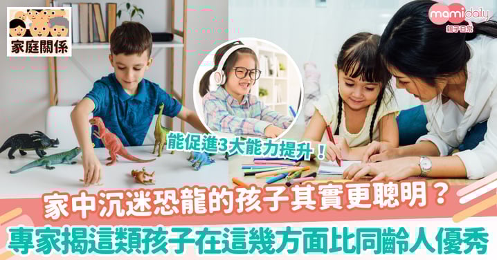 【沉迷恐龍】家中沉迷恐龍的孩子其實更聰明？專家揭這類孩子在這幾方面比同齡人優秀