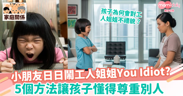 【養成好習慣】6歲小朋友日日鬧工人姐姐You Idiot? 5個方法教你讓孩子懂得尊重別人