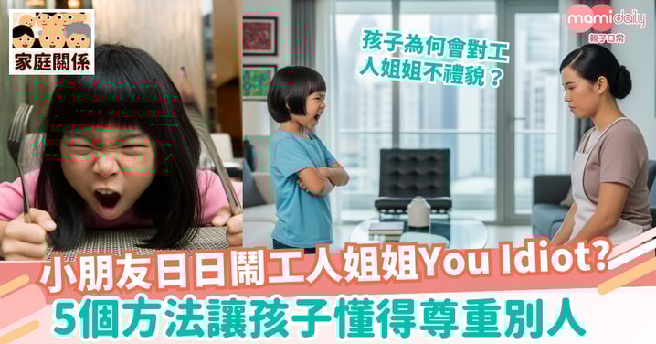 【養成好習慣】6歲小朋友日日鬧工人姐姐You Idiot? 5個方法教你讓孩子懂得尊重別人