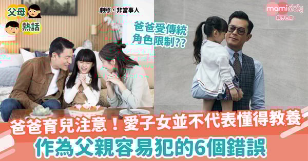 【育兒】爸爸育兒注意!愛子女並不代表懂得教養!作為父親容易犯的6個錯誤