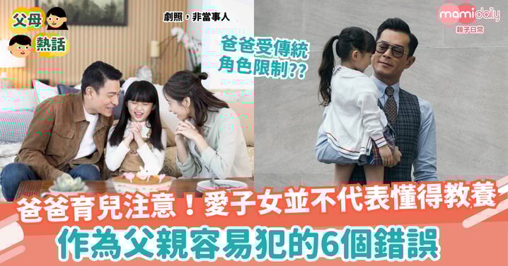 【育兒】爸爸育兒注意！愛子女並不代表懂得教養！作為父親容易犯的6個錯誤