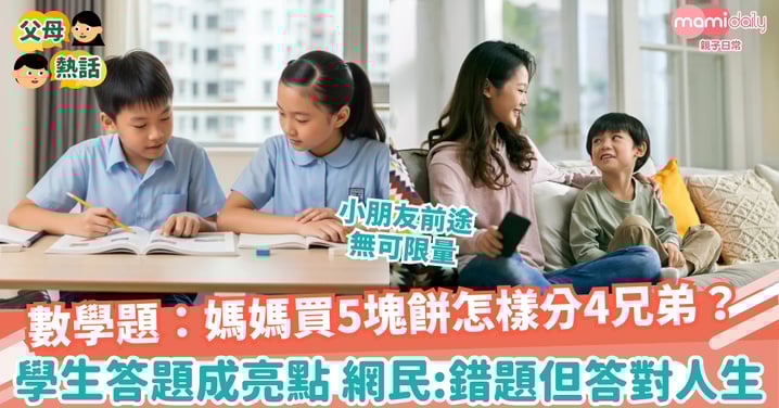 【數學題】數學題：媽媽買5塊餅怎樣分4兄弟？學生答題成亮點，網民：錯題但答對人生