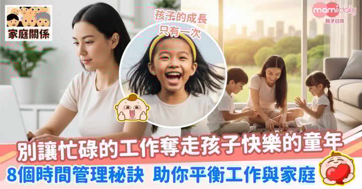 【雙職父母】孩子的成長只有一次 別讓忙碌的工作奪走孩子的童年 8個時間管理秘訣 助你平衡工作與家庭