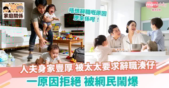 【家庭關係】人夫身家豐厚 被太太要求辭職湊仔 一原因拒絕 被網民鬧爆