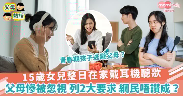 【青春期】15歲女兒整日在家戴耳機聽歌 父母慘被忽視 列2大要求 網民唔讚成?
