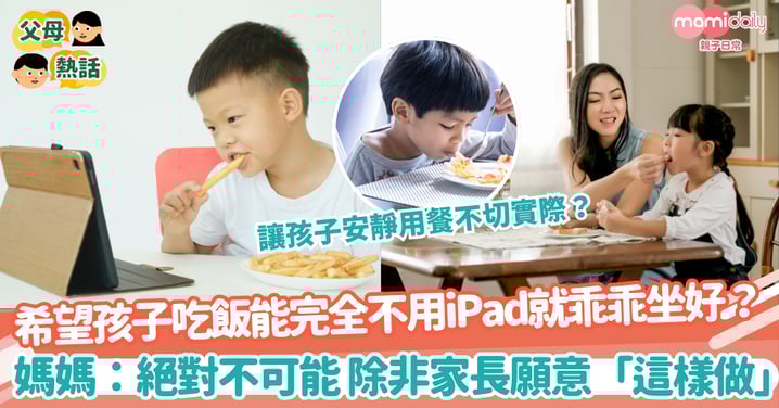 【孩子用餐】希望孩子吃飯時能完全不用iPad就乖乖坐好? 媽媽:絕對不可能 除非家長願意「這樣做」