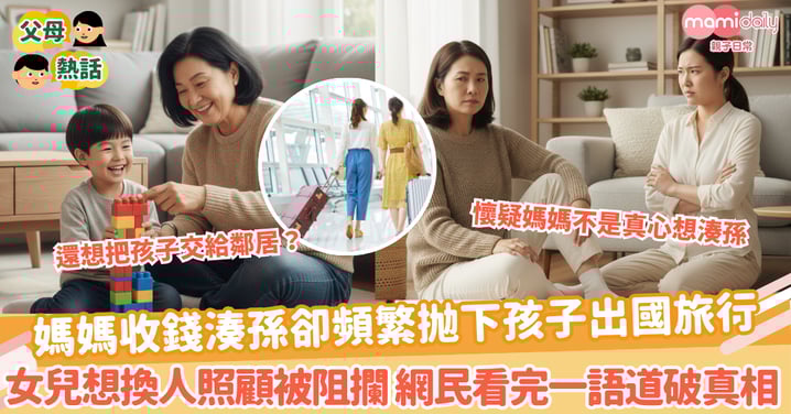 【媽媽湊孫】媽媽收錢湊孫卻頻繁抛下孩子出國旅行 女兒想換人照顧被阻攔 網民看完一語道破真相