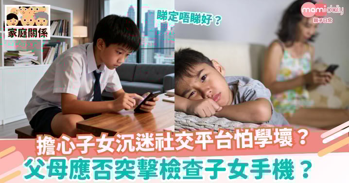 【手機】擔心子女沉迷社交平台怕學壞？父母應否突擊檢查子女手機？