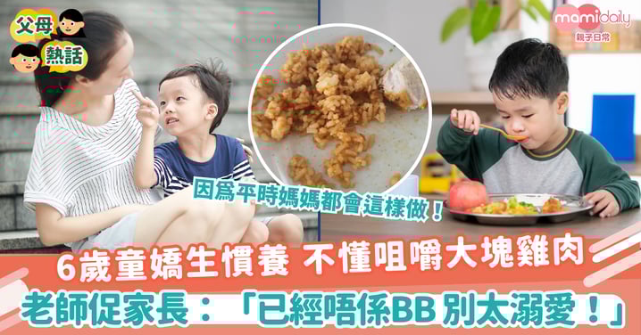 【過度寵愛】6歲童嬌生慣養 不懂咀嚼大塊雞肉　老師促家長：「已經唔係BB 別太溺愛！」