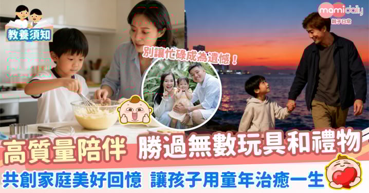【雙職家長】高質量陪伴  勝過無數玩具和禮物 共創家庭美好回憶  讓孩子用童年治癒一生