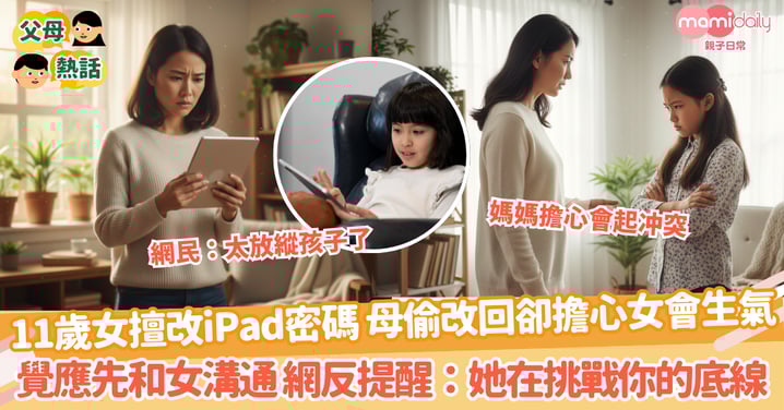 【爸媽權力】11歲女擅改iPad密碼 母偷改回卻擔心女會生氣 覺應先和女溝通 網反提醒：她在挑戰你的底線