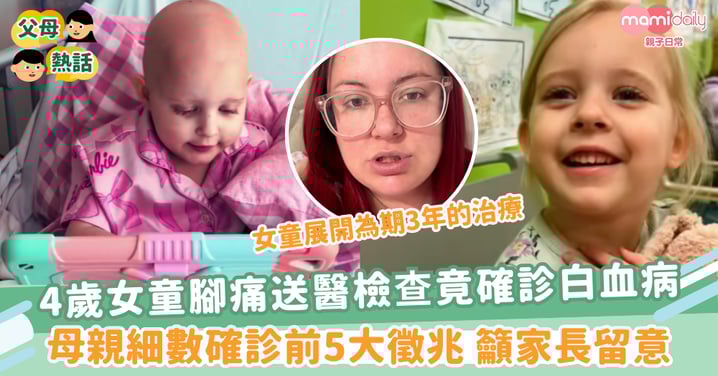 【孩子疾病】4歲女童腳痛送醫檢查竟確診白血病 母親細數確診前5大徵兆 籲家長留意