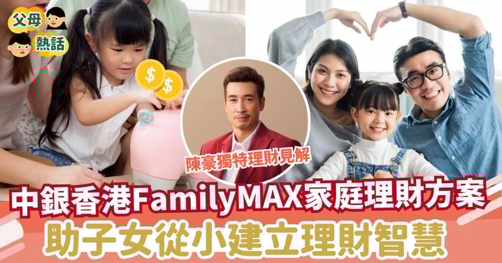【家庭理財新理念】告別「一家之主管錢」舊模式！中銀香港FamilyMAX方案，教你全家總動員，由細路仔開始建立理財智慧