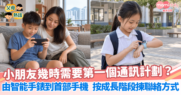 【小朋友幾時需要第一個通訊計劃?】由智能手錶到首部手機 按成長階段揀對聯絡方式